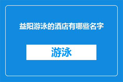 益阳游泳的酒店有哪些名字(益阳地区有哪些酒店提供游泳设施？)