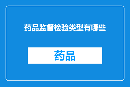 药品监督检验类型有哪些(药品监督检验类型有哪些？)