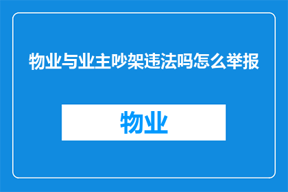 物业与业主吵架违法吗怎么举报(物业与业主发生冲突是否构成违法行为？如何进行举报？)