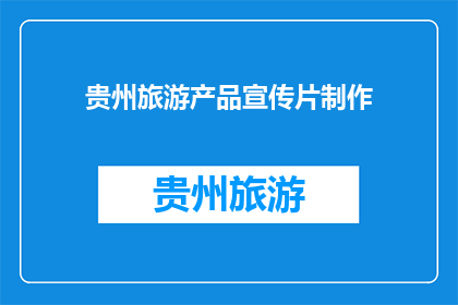 贵州旅游产品宣传片制作(如何制作一个引人入胜的贵州旅游产品宣传片？)
