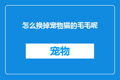 怎么换掉宠物猫的毛毛呢(如何更换宠物猫的毛发？)
