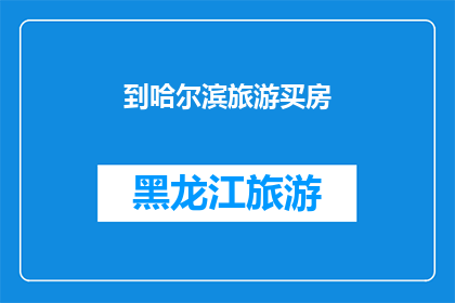 到哈尔滨旅游买房(哈尔滨旅游与房产投资：您是否考虑在这座迷人的城市定居？)