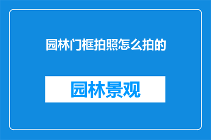 园林门框拍照怎么拍的(如何拍摄园林门框的迷人景致？)