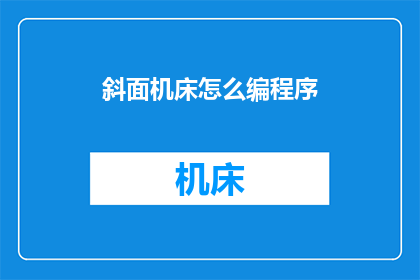 斜面机床怎么编程序(如何编写斜面机床的程序？)