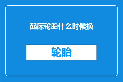起床轮胎什么时候换(何时更换轮胎？)