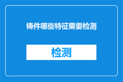 铸件哪些特征需要检测(铸件在生产过程中需要哪些关键特征进行检测以确保其质量？)