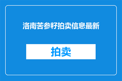 洛南苦参籽拍卖信息最新(最新洛南苦参籽拍卖信息，您了解了吗？)