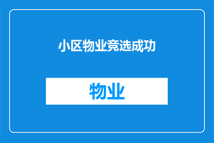 小区物业竞选成功(成功竞选小区物业职位，您是否也期待着为社区带来新的活力与和谐？)