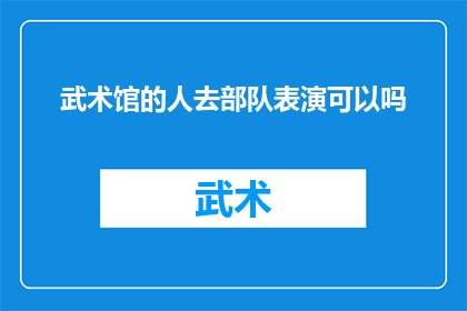 武术馆的人去部队表演可以吗(武术馆的表演者能否受邀至部队进行精彩展示？)