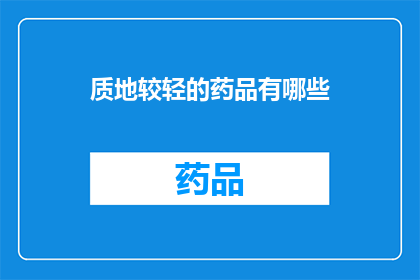 质地较轻的药品有哪些(哪些药品的质地较轻？)