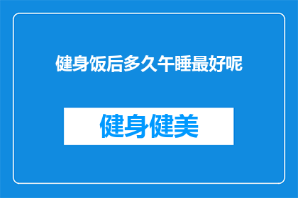 健身饭后多久午睡最好呢(健身后的最佳午睡时间是何时？)