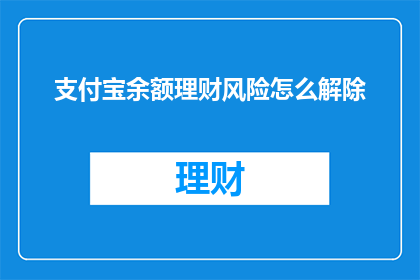 支付宝余额理财风险怎么解除(如何安全解除支付宝余额理财的风险？)