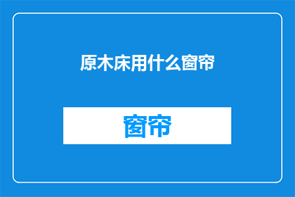 原木床用什么窗帘(原木床搭配哪种窗帘最合适？)