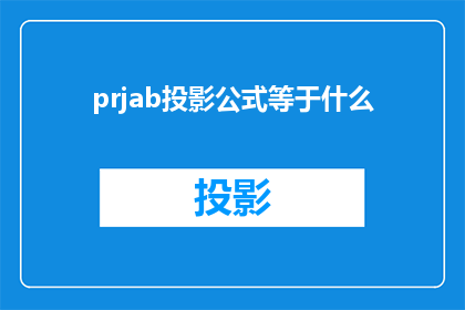 prjab投影公式等于什么(投影公式是什么？探索光学与几何学中不可或缺的概念)
