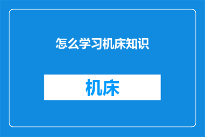 怎么学习机床知识(如何掌握机床操作与维护的专业知识？)