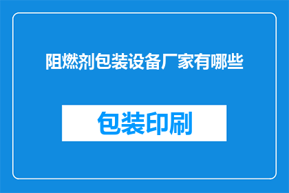 阻燃剂包装设备厂家有哪些(哪些厂家提供专业的阻燃剂包装设备？)