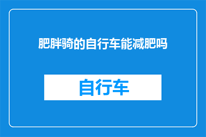 肥胖骑的自行车能减肥吗(骑自行车是否能够助力减肥？)