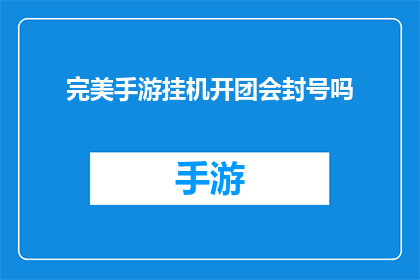 完美手游挂机开团会封号吗(完美手游挂机开团是否会导致账号被封禁？)