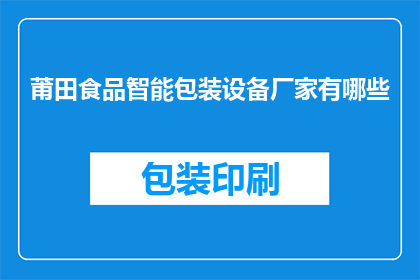 莆田食品智能包装设备厂家有哪些(请问莆田地区有哪些知名的食品智能包装设备生产厂家？)