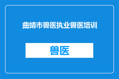 曲靖市兽医执业兽医培训(曲靖市兽医执业资格培训课程是否提供？)