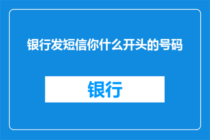 银行发短信你什么开头的号码(银行会通过短信向你发送什么开头的号码？)