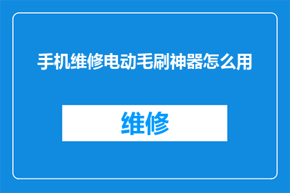 手机维修电动毛刷神器怎么用(如何正确使用手机维修电动毛刷神器？)