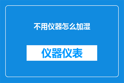 不用仪器怎么加湿(如何仅凭自然方法提升室内湿度，无需依赖专业仪器？)
