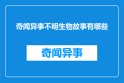 奇闻异事不明生物故事有哪些(探索未知：奇闻异事中隐藏的不明生物故事有哪些？)