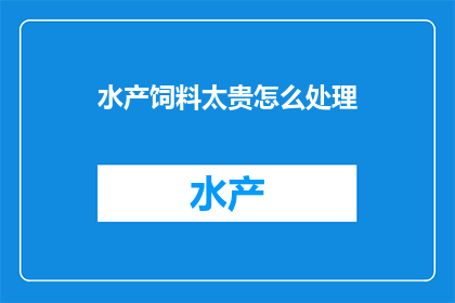 水产饲料太贵怎么处理(面对水产饲料成本高昂，我们应如何应对？)
