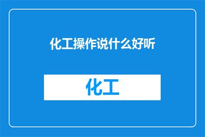 化工操作说什么好听(化工操作中，我们常说的那些专业术语究竟意味着什么？)