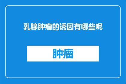乳腺肿瘤的诱因有哪些呢(乳腺肿瘤的诱因有哪些？)