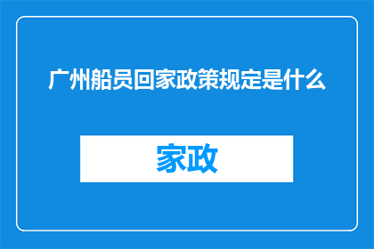 广州船员回家政策规定是什么(广州船员回家政策规定是什么？)