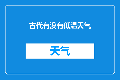古代有没有低温天气(古代气候之谜：是否存在过极端低温的天气现象？)