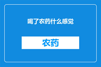 喝了农药什么感觉(喝了农药后，人们会经历哪些令人震惊的感觉？)