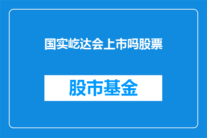 国实屹达会上市吗股票(国实屹达是否会上市？投资者对此充满期待)