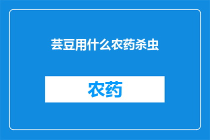 芸豆用什么农药杀虫(芸豆如何有效使用农药进行杀虫处理？)