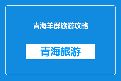 青海羊群旅游攻略(青海羊群旅游攻略：您是否准备好探索这片神秘的高原之地？)