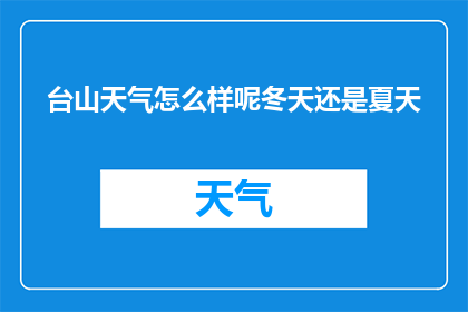 台山天气怎么样呢冬天还是夏天(台山的气候季节：冬日与夏日的天气状况如何？)