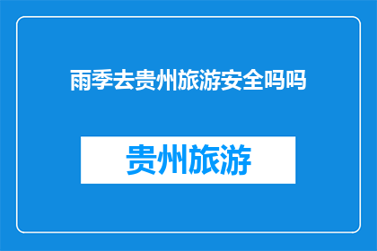 雨季去贵州旅游安全吗吗(雨季期间前往贵州旅游是否安全？)