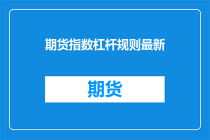 期货指数杠杆规则最新(期货市场杠杆规则的最新动态是什么？)