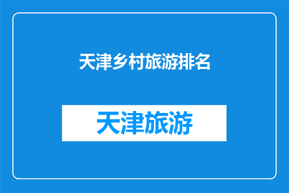 天津乡村旅游排名(天津乡村旅游的排名情况如何？)
