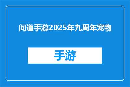 问道手游2025年九周年宠物(问道手游2025年九周年庆典，宠物系统将迎来哪些重大更新？)