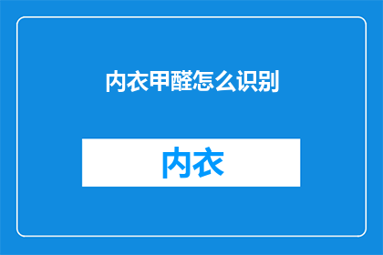 内衣甲醛怎么识别(如何识别内衣中的甲醛问题？)