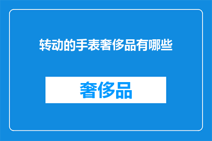 转动的手表奢侈品有哪些(转动的手表：奢侈品市场中的奢华选择有哪些？)