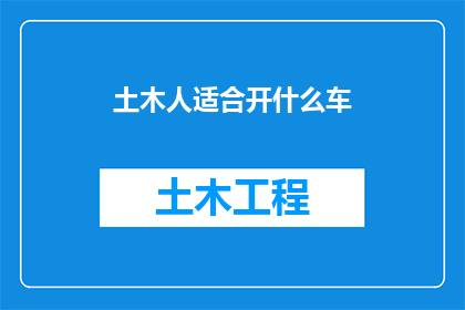 土木人适合开什么车(土木工程师的理想座驾：适合开什么车？)