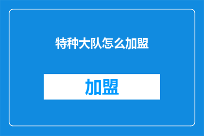 特种大队怎么加盟(特种大队加盟流程详解：您是否准备好加入这个精英团队？)
