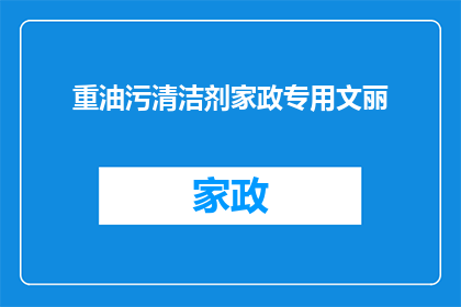 重油污清洁剂家政专用文丽(家政清洁中，如何有效去除重油污？专用清洁剂的选择与应用技巧)