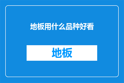 地板用什么品种好看(如何挑选出既美观又实用的地板品种？)