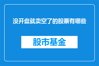 没开盘就卖空了的股票有哪些(哪些股票在开盘前便已成功卖出空仓？)