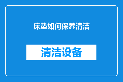 床垫如何保养清洁(如何正确保养和清洁床垫以延长其使用寿命？)